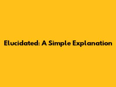 Elucidated: A Simple Explanation