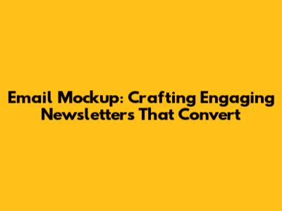 Email Mockup: Crafting Engaging Newsletters That Convert