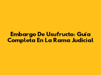 Embargo De Usufructo: Guía Completa En La Rama Judicial