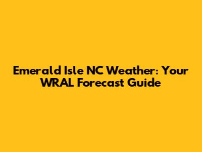Emerald Isle NC Weather: Your WRAL Forecast Guide