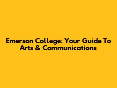 Emerson College: Your Guide To Arts & Communications