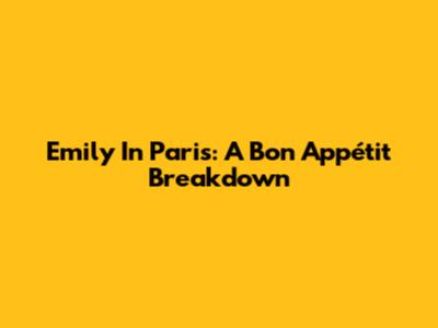 Emily In Paris: A Bon Appétit Breakdown