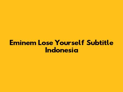 Eminem Lose Yourself Subtitle Indonesia