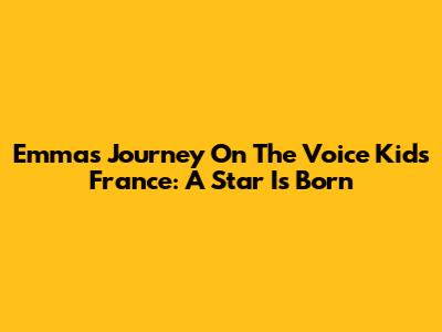 Emma's Journey On The Voice Kids France: A Star Is Born