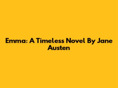 Emma: A Timeless Novel By Jane Austen