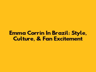 Emma Corrin In Brazil: Style, Culture, & Fan Excitement