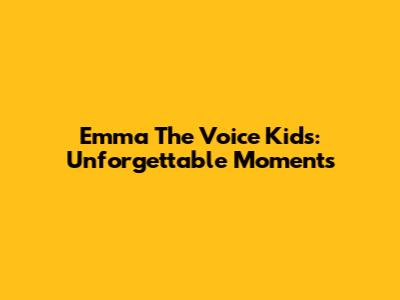 Emma The Voice Kids: Unforgettable Moments