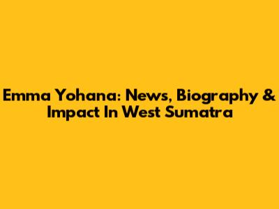 Emma Yohana: News, Biography & Impact In West Sumatra