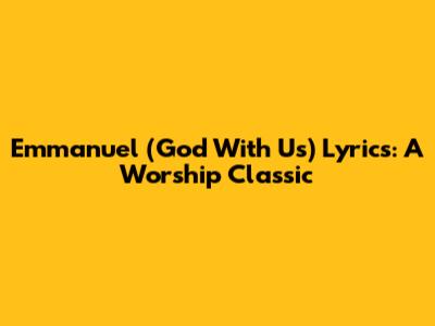 Emmanuel (God With Us) Lyrics: A Worship Classic
