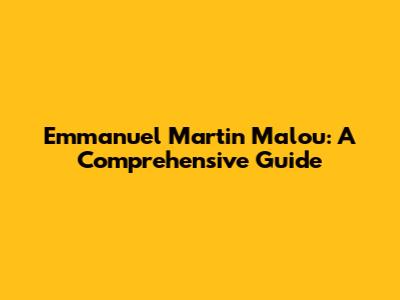 Emmanuel Martin Malou: A Comprehensive Guide