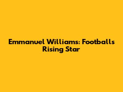 Emmanuel Williams: Football's Rising Star