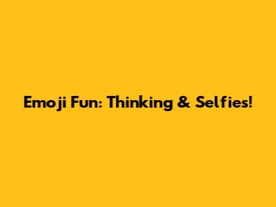 Emoji Fun: Thinking & Selfies!
