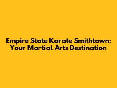 Empire State Karate Smithtown: Your Martial Arts Destination