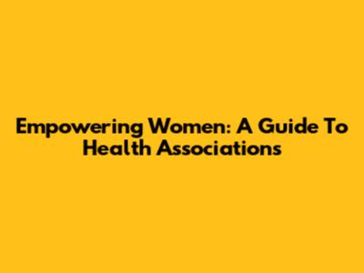 Empowering Women: A Guide To Health Associations