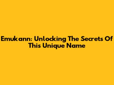 Emukann: Unlocking The Secrets Of This Unique Name