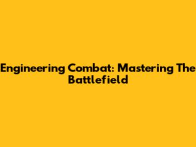 Engineering Combat: Mastering The Battlefield