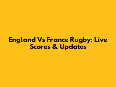 England Vs France Rugby: Live Scores & Updates