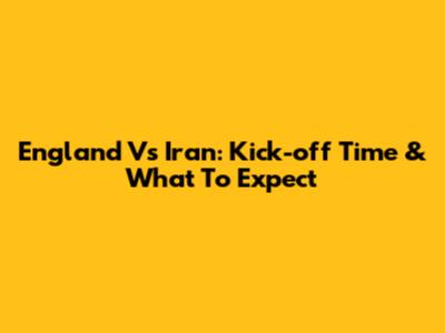 England Vs Iran: Kick-off Time & What To Expect
