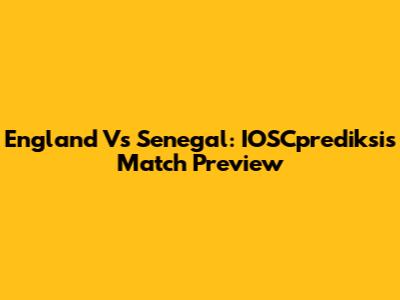 England Vs Senegal: IOSCprediksi's Match Preview