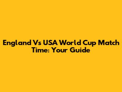 England Vs USA World Cup Match Time: Your Guide