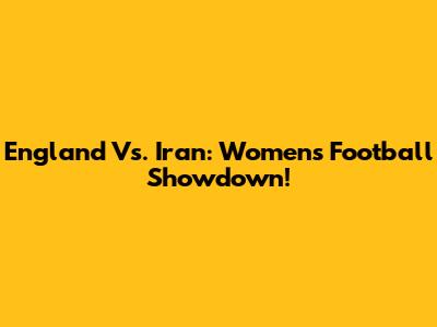 England Vs. Iran: Women's Football Showdown!