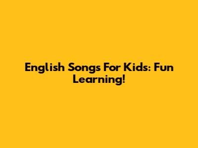 English Songs For Kids: Fun Learning!