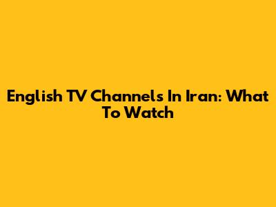 English TV Channels In Iran: What To Watch