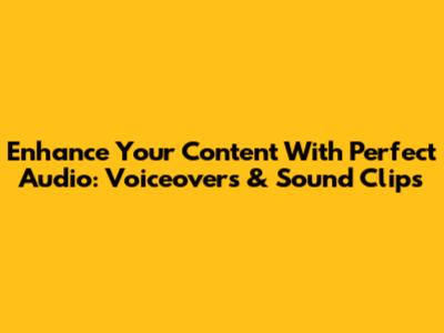 Enhance Your Content With Perfect Audio: Voiceovers & Sound Clips