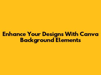 Enhance Your Designs With Canva Background Elements