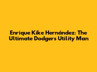 Enrique 'Kike' Hernández: The Ultimate Dodgers Utility Man