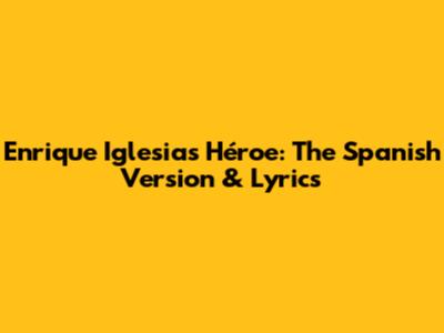 Enrique Iglesias' Héroe: The Spanish Version & Lyrics