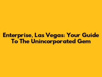 Enterprise, Las Vegas: Your Guide To The Unincorporated Gem