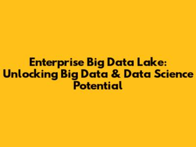 Enterprise Big Data Lake: Unlocking Big Data & Data Science Potential