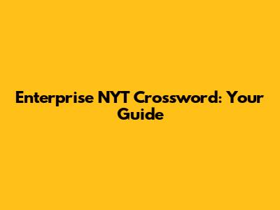 Enterprise NYT Crossword: Your Guide