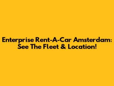 Enterprise Rent-A-Car Amsterdam: See The Fleet & Location!