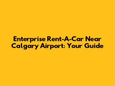 Enterprise Rent-A-Car Near Calgary Airport: Your Guide