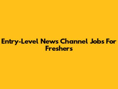 Entry-Level News Channel Jobs For Freshers