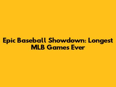 Epic Baseball Showdown: Longest MLB Games Ever