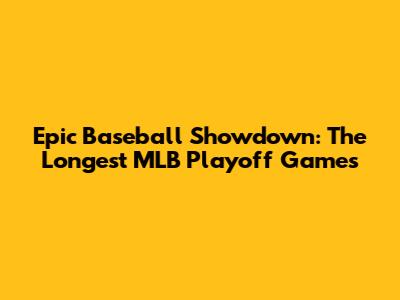 Epic Baseball Showdown: The Longest MLB Playoff Games