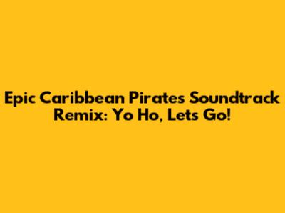 Epic Caribbean Pirates Soundtrack Remix: Yo Ho, Let's Go!