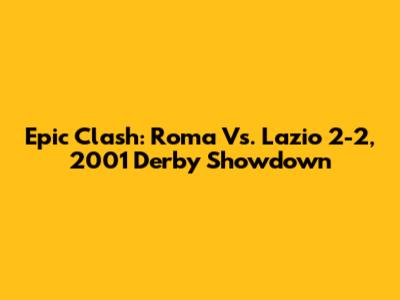 Epic Clash: Roma Vs. Lazio 2-2, 2001 Derby Showdown