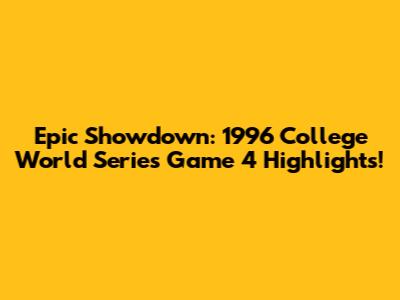 Epic Showdown: 1996 College World Series Game 4 Highlights!