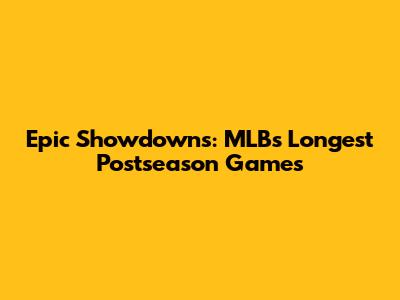Epic Showdowns: MLB's Longest Postseason Games