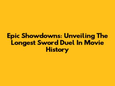 Epic Showdowns: Unveiling The Longest Sword Duel In Movie History