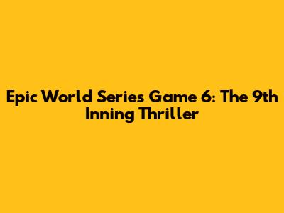 Epic World Series Game 6: The 9th Inning Thriller