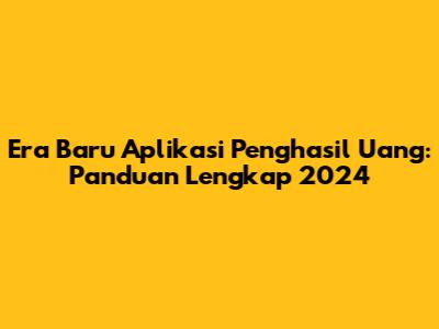 Era Baru Aplikasi Penghasil Uang: Panduan Lengkap 2024