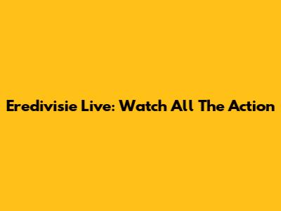 Eredivisie Live: Watch All The Action