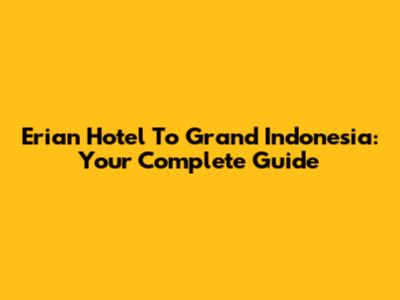Erian Hotel To Grand Indonesia: Your Complete Guide