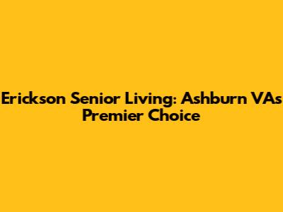 Erickson Senior Living: Ashburn VA's Premier Choice