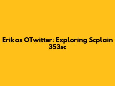 Erika's OTwitter: Exploring Scplain 353sc